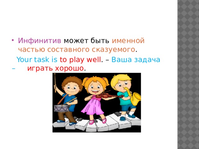 Инфинитив может быть именной частью составного сказуемого .  Your task is to play well . – Ваша задача – играть хорошо . 