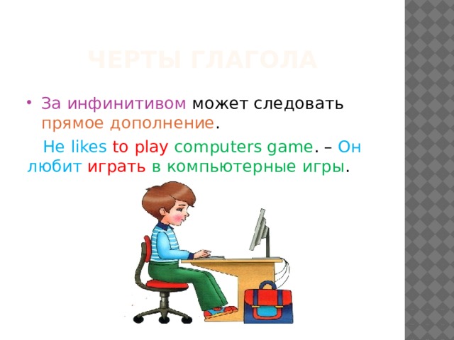 Черты глагола За инфинитивом может следовать прямое  дополнение .  He likes to play computers game . – Он любит играть  в компьютерные игры . 