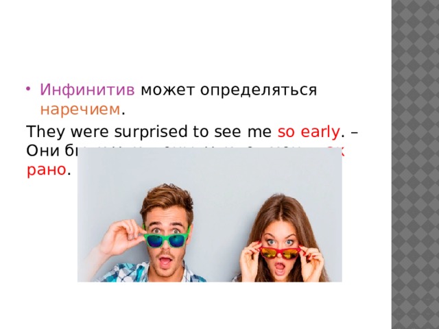 Инфинитив может определяться наречием . They were surprised to see me so early . – Они были удивлены, увидев меня так рано . 