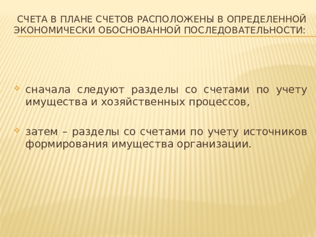  Счета в Плане счетов расположены в определенной экономически обоснованной последовательности: сначала следуют разделы со счетами по учету имущества и хозяйственных процессов, затем – разделы со счетами по учету источников формирования имущества организации. 