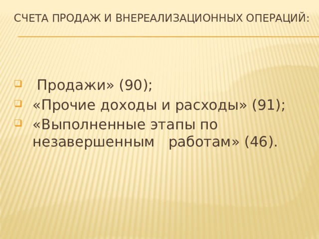 Счета продаж и внереализационных операций:    Продажи» (90); «Прочие доходы и расходы» (91); «Выполненные этапы по незавершенным работам» (46). 