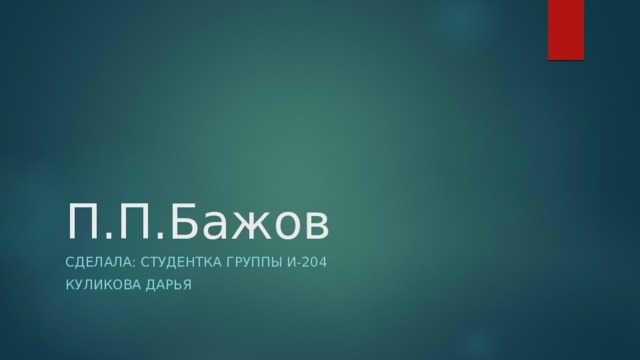 П.П.Бажов Сделала: студентка группы И-204 Куликова Дарья 