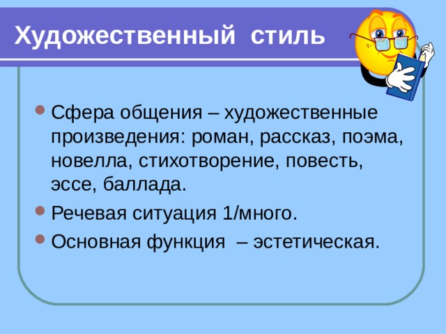 Художественный стиль Сфера общения – художественные произведения: роман, рассказ, поэма, новелла, стихотворение, повесть, эссе, баллада. Речевая ситуация 1/много. Основная функция  – эстетическая. 