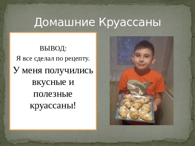 Домашние Круассаны ВЫВОД: Я все сделал по рецепту. У меня получились вкусные и полезные круассаны!   