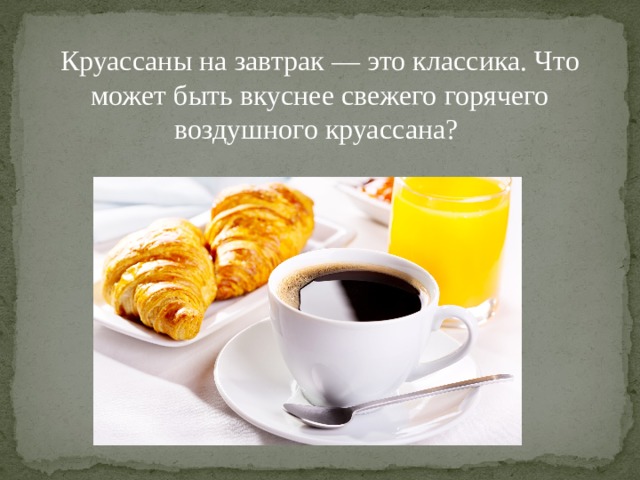 Круассаны на завтрак — это классика. Что может быть вкуснее свежего горячего воздушного круассана? 