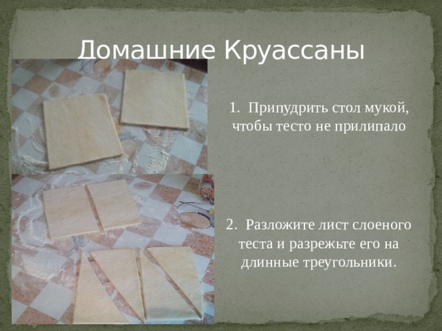 Домашние Круассаны 1. Припудрить стол мукой, чтобы тесто не прилипало 2. Разложите лист слоеного теста и разрежьте его на длинные треугольники.   