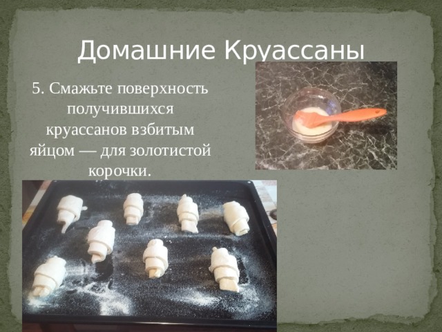 Домашние Круассаны 5. Смажьте поверхность получившихся круассанов взбитым яйцом — для золотистой корочки.   