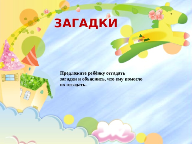  ЗАГАДКИ  Предложите ребёнку отгадать загадки и объяснить, что ему помогло их отгадать. 