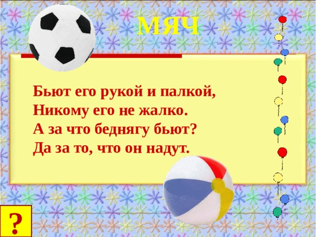 МЯЧ Бьют его рукой и палкой, Никому его не жалко. А за что беднягу бьют? Да за то, что он надут. ? 