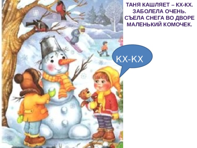 Таня кашляет – КХ-КХ. Заболела очень. Съела снега во дворе Маленький комочек. КХ-КХ 