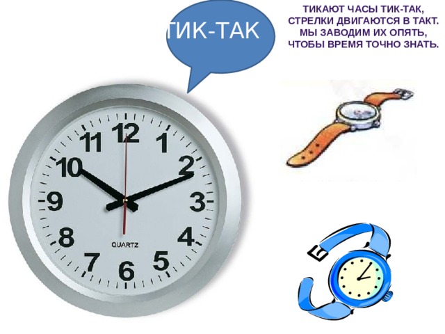 Тикают часы ТИК-ТАК, Стрелки двигаются в такт. Мы заводим их опять, Чтобы время точно знать. ТИК-ТАК 