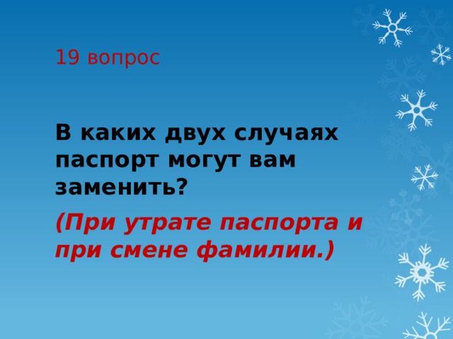 19 вопрос В каких двух случаях паспорт могут вам заменить?  (При утрате паспорта и при смене фамилии.) 