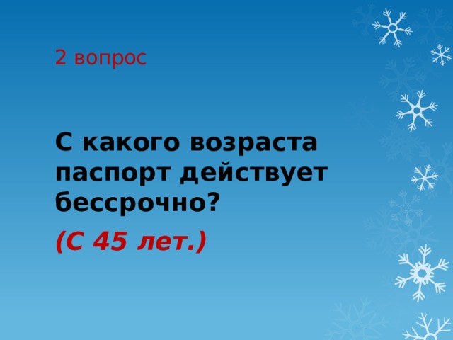 2 вопрос С какого возраста паспорт действует бессрочно?  (С 45 лет.) 