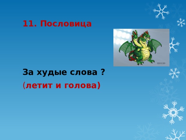 11. Пословица За худые слова ? ( летит и голова) 