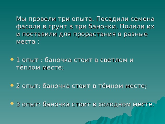 Мы провели три опыта. Посадили семена фасоли в грунт в три баночки. Полили их и поставили для прорастания в разные места :