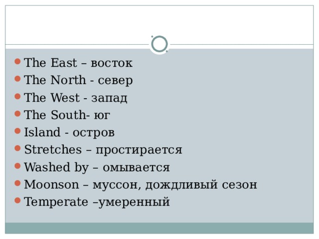The East – восток The North - север The West - запад The South - юг Island - остров Stretches – простирается Washed by – омывается Moonson – муссон, дождливый сезон Temperate –умеренный     