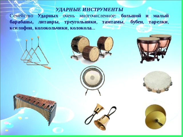 УДАРНЫЕ ИНСТРУМЕНТЫ Семейство Ударных очень многочисленное: большой и малый барабаны, литавры , треугольники , тамтамы ,   бубен , тарелки , ксилофон , колокольчики , колокола ... 
