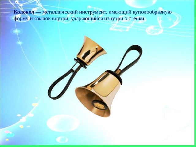 Колокол — металлический инструмент, имеющий куполообразную форму и язычок внутри, ударяющийся изнутри о стенки. 