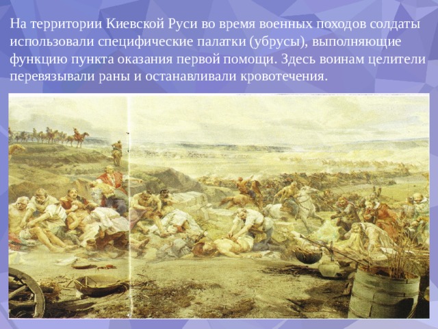 На территории Киевской Руси во время военных походов солдаты использовали специфические палатки (убрусы), выполняющие функцию пункта оказания первой помощи. Здесь воинам целители перевязывали раны и останавливали кровотечения. 