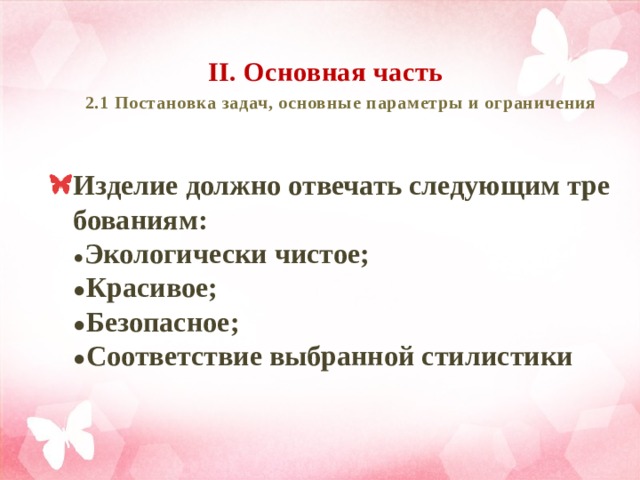 II. Основная часть   2.1 Постановка задач, основные параметры и ограничения Изделие должно отвечать следующим требованиям:  ● Экологически чистое;  ● Красивое;  ● Безопасное;  ● Соответствие выбранной стилистики 