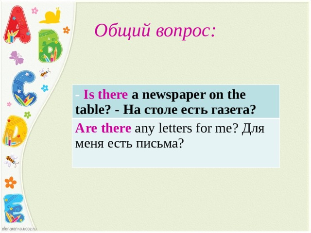 Общий вопрос: -  Is there  a newspaper on the table? - На столе есть газета? Are there  any letters for me? Для меня есть письма? Под запись в тетрадь  