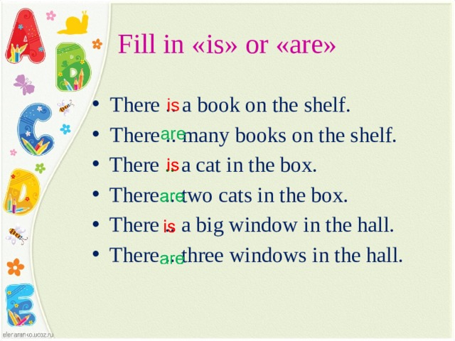 Fill in «is» or «are» There ..  a  book on the shelf. There ..  many books on the shelf. There .. a  cat in the box. There ..  two cats in the box. There ..  a big window in the hall. There ..  three windows in the hall. is are Устно, со слайда  