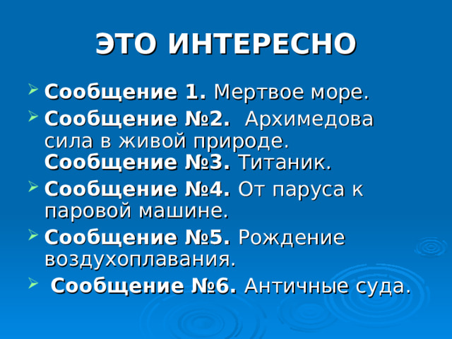 ЭТО ИНТЕРЕСНО Сообщение 1. Мертвое море. Сообщение №2. Архимедова сила в живой природе. Сообщение №3. Титаник. Сообщение №4. От паруса к паровой машине. Сообщение №5. Рождение воздухоплавания.  Сообщение №6. Античные суда. 