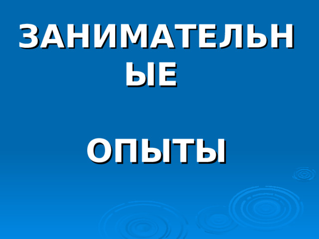 ЗАНИМАТЕЛЬНЫЕ   ОПЫТЫ 