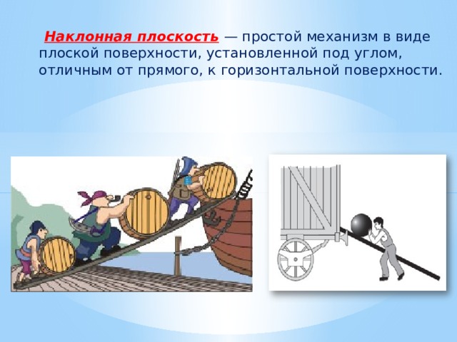  Наклонная плоскость  — простой механизм в виде плоской поверхности, установленной под углом, отличным от прямого, к горизонтальной поверхности. 