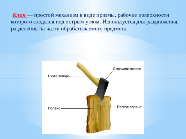   Клин — простой механизм в виде призмы, рабочие поверхности которого сходятся под острым углом. Используется для раздвижения, разделения на части обрабатываемого предмета. 