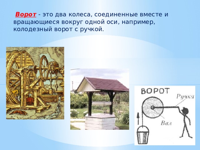   Ворот  - это два колеса, соединенные вместе и вращающиеся вокруг одной оси, например, колодезный ворот с ручкой. 