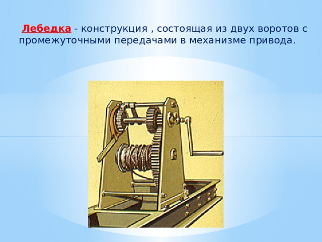  Лебедка - конструкция , состоящая из двух воротов с промежуточными передачами в механизме привода. 