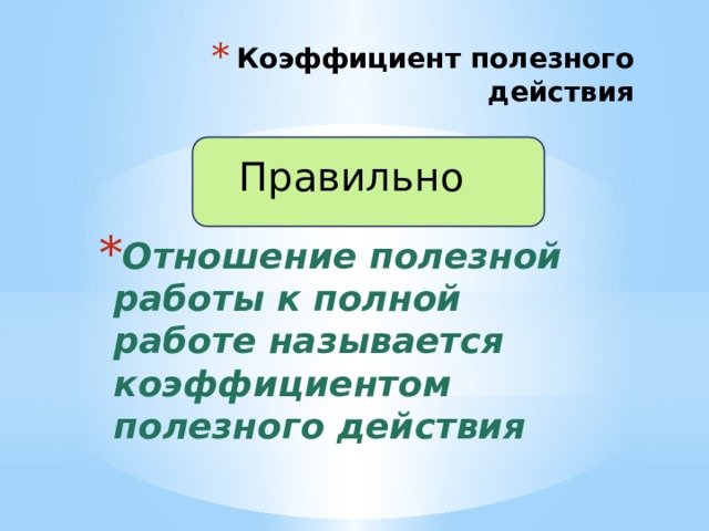 Коэффициент полезного действия Правильно Отношение полезной работы к полной работе называется коэффициентом полезного действия 