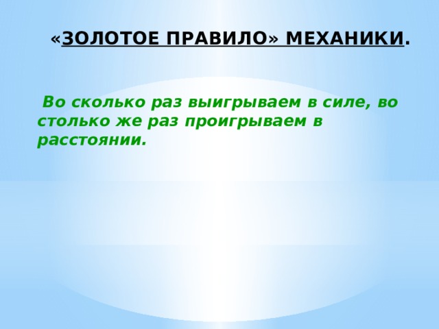 « золотое правило» механики .  Во сколько раз выигрываем в силе, во столько же раз проигрываем в расстоянии. 