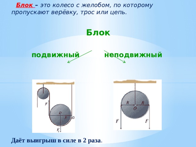  Блок  – это колесо с желобом, по которому пропускают верёвку, трос или цепь.  Блок  подвижный неподвижный Даёт выигрыш в силе в 2 раза . 