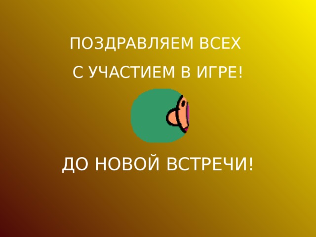 ПОЗДРАВЛЯЕМ ВСЕХ С УЧАСТИЕМ В ИГРЕ! ДО НОВОЙ ВСТРЕЧИ! 