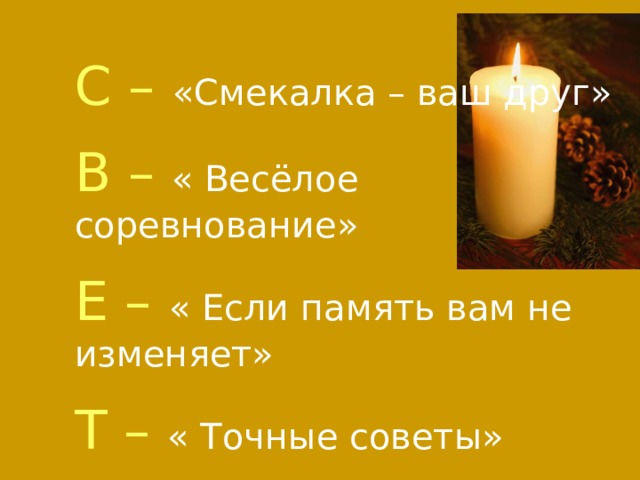 С – «Смекалка – ваш друг» В – « Весёлое соревнование» Е – « Если память вам не изменяет» Т – « Точные советы» 