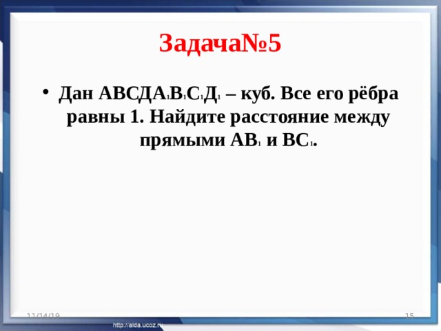 Задача№5 Дан АВСДА 1 В 1 С 1 Д 1 – куб. Все его рёбра равны 1. Найдите расстояние между прямыми АВ 1 и ВС 1 . 11/14/19  