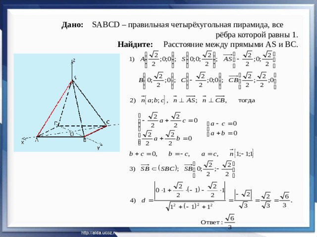   Дано: SABCD – правильная четырёхугольная пирамида, все  рёбра которой равны 1.  Найдите: Расстояние между прямыми АS и ВС. 