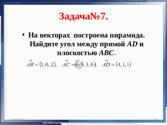 На векторах      построена пирамида. Найдите угол между прямой   AD   и плоскостью   ABC .  Задача№7. На векторах  построена пирамида. Найдите угол между прямой  AD  и плоскостью  ABC . 11/14/19  
