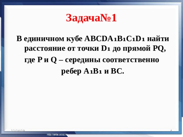 Задача№1 В единичном кубе ABCDA ₁B₁C₁D₁ найти расстояние от точки D₁ до прямой PQ, где P и Q – середины соответственно ребер A₁B₁ и BC. 11/14/19  