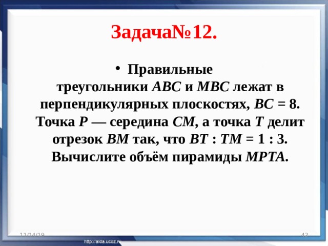 Задача№12. Правильные треугольники  ABC  и  MBC  лежат в перпендикулярных плоскостях,  BC  = 8. Точка  P  — середина  CM , а точка  T  делит отрезок  BM  так, что  BT  :  TM  = 1 : 3. Вычислите объём пирамиды  MPTA . 11/14/19  