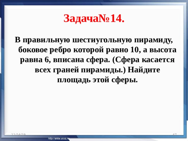 Задача№14. В правильную шестиугольную пирамиду, боковое ребро которой равно 10, а высота равна 6, вписана сфера. (Сфера касается всех граней пирамиды.) Найдите площадь этой сферы. 11/14/19  