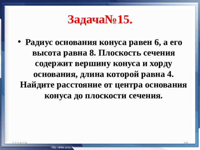 Задача№15. Радиус основания конуса равен 6, а его высота равна 8. Плоскость сечения содержит вершину конуса и хорду основания, длина которой равна 4. Найдите расстояние от центра основания конуса до плоскости сечения. 11/14/19  