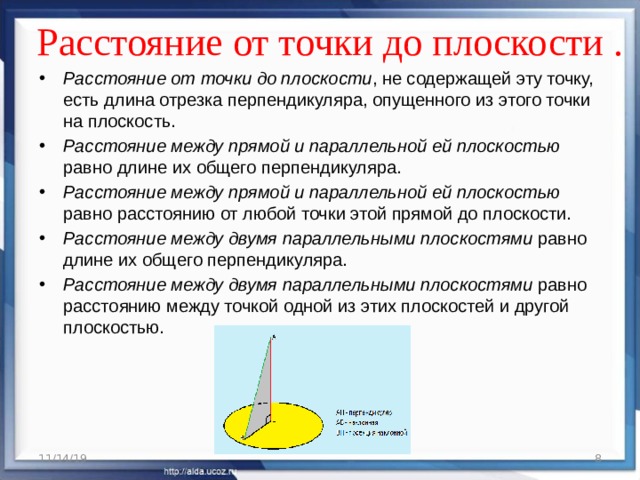 Расстояние от точки до плоскости .   Расстояние от точки до плоскости , не содержащей эту точку, есть длина отрезка перпендикуляра, опущенного из этого точки на плоскость. Расстояние между прямой и параллельной ей плоскостью равно длине их общего перпендикуляра. Расстояние между прямой и параллельной ей плоскостью равно расстоянию от любой точки этой прямой до плоскости. Расстояние между двумя параллельными плоскостями равно длине их общего перпендикуляра. Расстояние между двумя параллельными плоскостями равно расстоянию между точкой одной из этих плоскостей и другой плоскостью. 11/14/19  