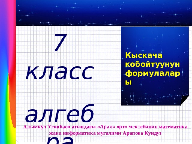 7 класс алгебра   Кыскача кобойтуунун формулалары Алымкул Үсөнбаев атындагы «Арал» орто мектебинин математика жана информатика мугалими Арапова Кундуз 