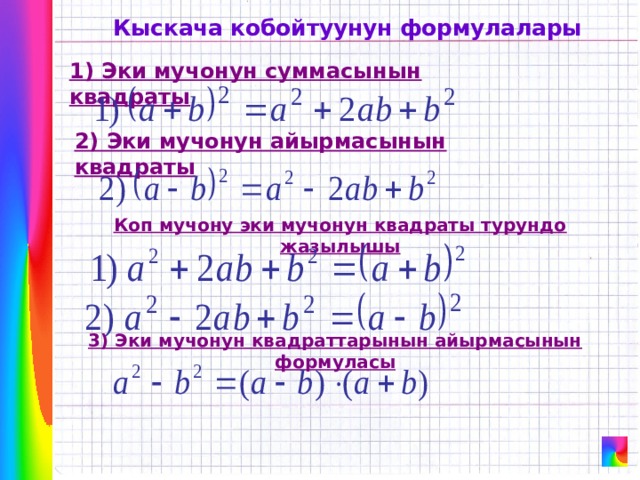 Кыскача кобойтуунун формулалары 1) Эки мучонун суммасынын квадраты 2) Эки мучонун айырмасынын квадраты Коп мучону эки мучонун квадраты турундо жазылышы 3) Эки мучонун квадраттарынын айырмасынын формуласы 