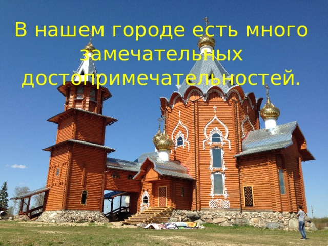 В нашем городе есть много замечательных  достопримечательностей. 
