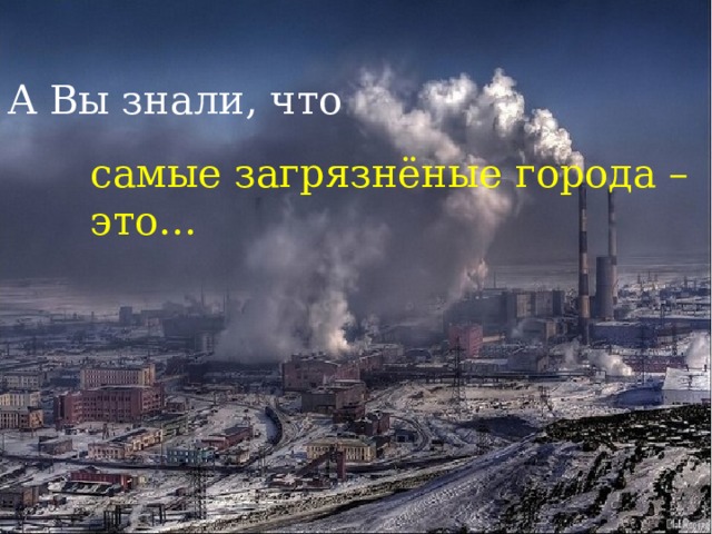 А Вы знали, что самые загрязнёные города – это… 