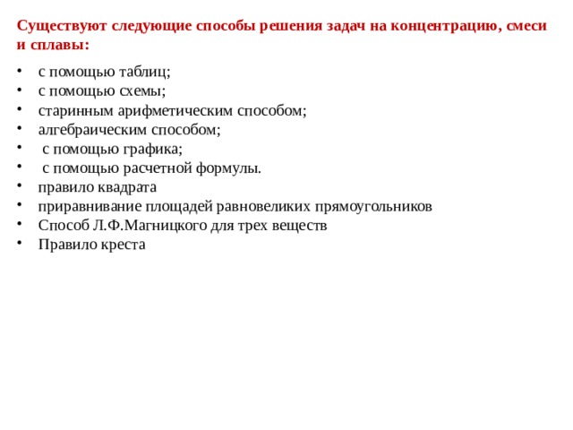 Существуют следующие способы решения задач на концентрацию, смеси и сплавы: с помощью таблиц; с помощью схемы; старинным арифметическим способом; алгебраическим способом;  с помощью графика;  с помощью расчетной формулы. правило квадрата приравнивание площадей равновеликих прямоугольников Способ Л.Ф.Магницкого для трех веществ Правило креста 